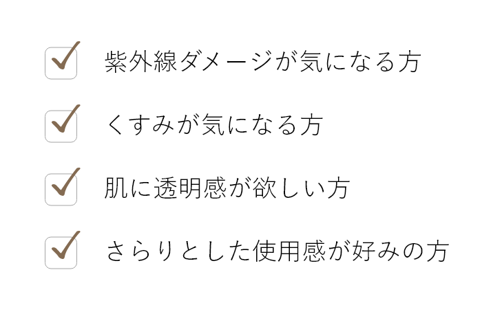 紫外線ダメージが気になる方,くすみ・シミが気になる方 , 肌に透明感が欲しい方, さらりとした使用感が好みの方