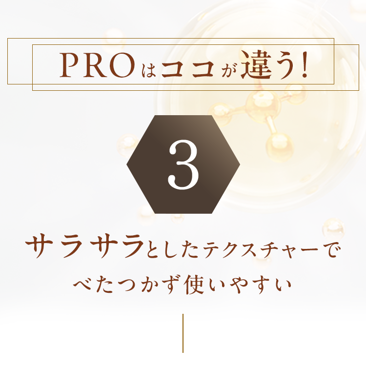 PROはココが違う！3 サラサラとしたテクスチャーでべたつかず使いやすい