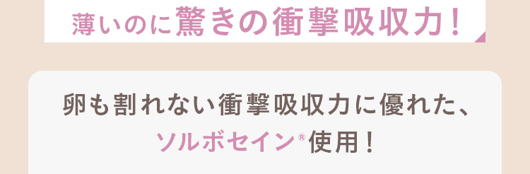 卵も割れない衝撃吸収力に優れた、ソルボセイン&reg;使用！