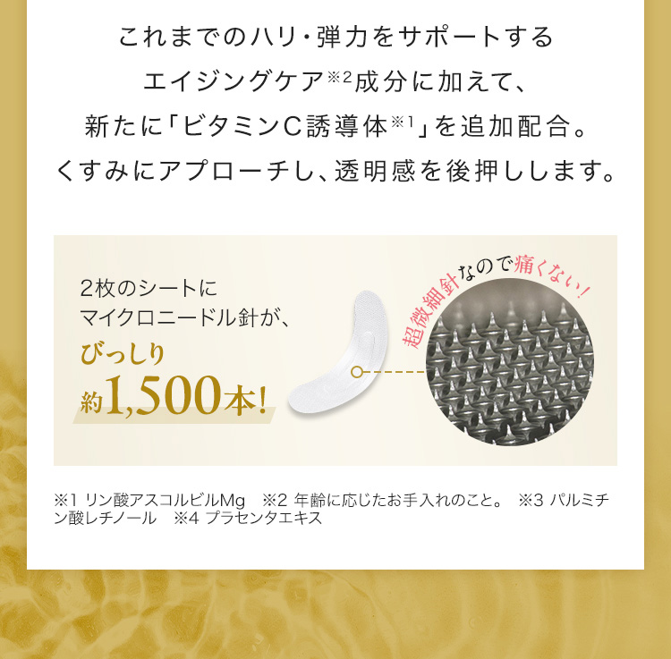 これまでのハリ・弾力をサポートするエイジングケア成分に加えて、新たに「ビタミンC誘導体」を追加配合。くすみにアプローチし、透明感を後押しします。