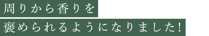 周りから香りを褒められるようになりました！