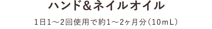 ハンド&ネイルオイル1日1～2回使用で約1～2ヶ月分（10ｍL）