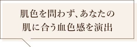 肌色を問わず、あなたの肌に合う血色感を演出