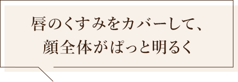 唇のくすみをカバーして、顔全体がぱっと明るく