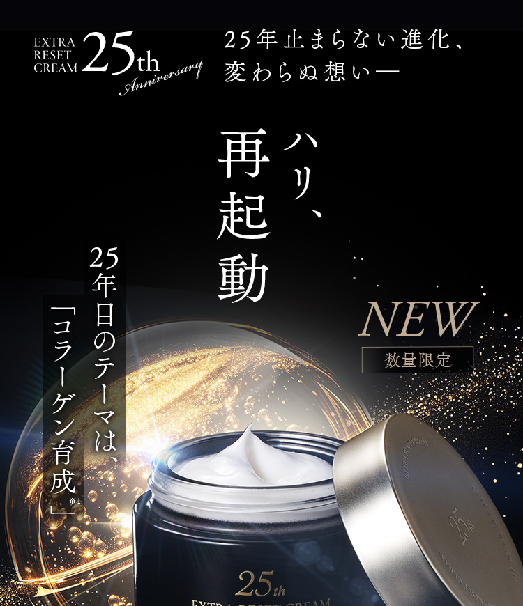 25年止まらない進化、変わらぬ想い ハリ、再起動 25年目のテーマは、「コラーゲン育成 」