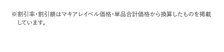 ※割引率･割引額はマキアレイベル価格・単品合計価格から換算したものを掲載しています。