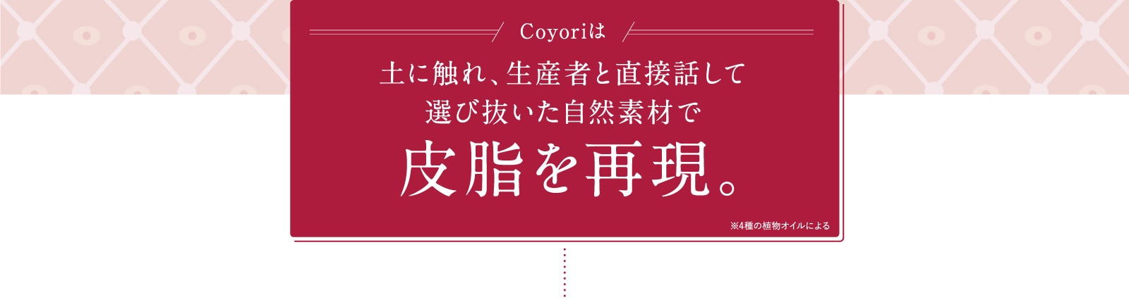 Coyoriは土に触れ、生産者と直接話して選び抜いた自然素材で皮脂を再現。