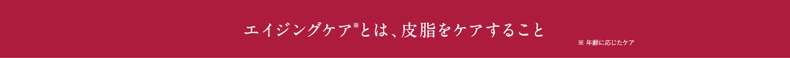 エイジングケア※とは、皮脂をケアすること