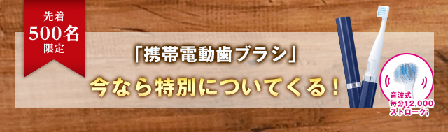 先着500名限定「携帯電動歯ブラシ」今なら特別についてくる！