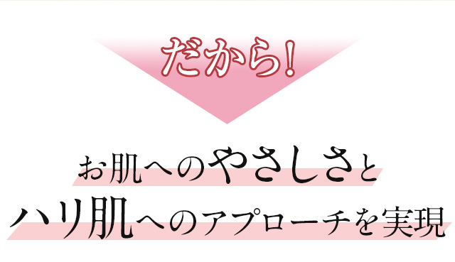 だから！　お肌へのやさしさとハリ肌へのアプローチを実現