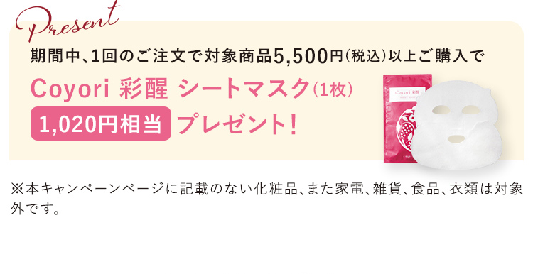 期間中、1回のご注文で対象商品5,500円(税込)以上ご購入で Coyori 彩醒 シートマスク (1枚) 1,020円相当 プレゼント!