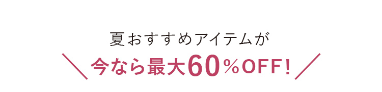 夏おすすめアイテムが＼今なら最大60％OFF！／