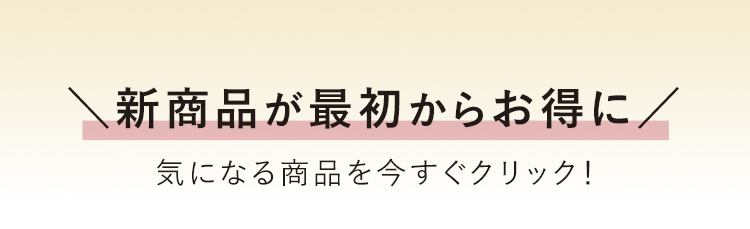 \新商品が最初からお得に/ 気になる商品を今すぐクリック!