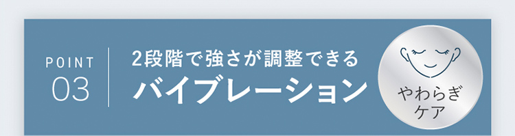 POINT03 2段階で強さが調整できる バイブレーション
