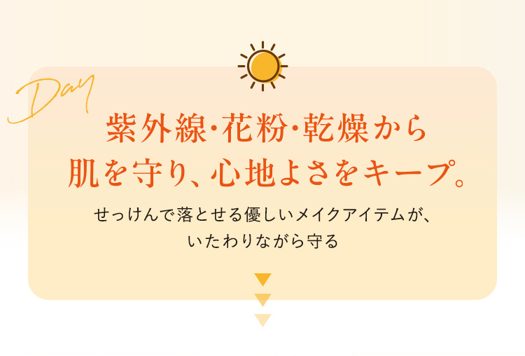 紫外線・花粉・乾燥から肌を守り、心地よさをキープ。
