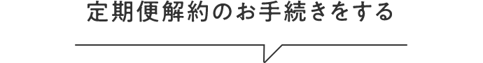 定期便解約のお手続きをする