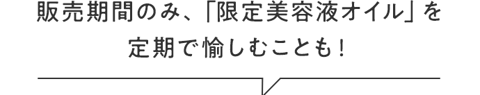 販売期間のみ、「限定美容液オイル」を定期で愉しむことも！